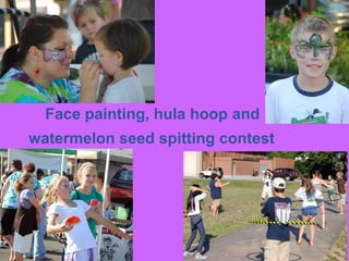 Face painting, hula hoop and
watermelon seed spitting contest
 