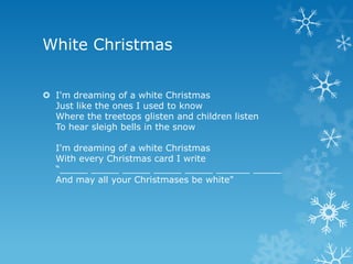 White Christmas


 I'm dreaming of a white Christmas
  Just like the ones I used to know
  Where the treetops glisten and children listen
  To hear sleigh bells in the snow

  I'm dreaming of a white Christmas
  With every Christmas card I write
  “_____ _____ _____ _____ _____ ______ _____
  And may all your Christmases be white"
 