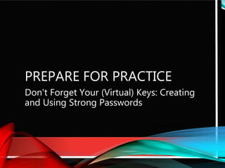 PREPARE FOR PRACTICE
Don't Forget Your (Virtual) Keys: Creating
and Using Strong Passwords
 