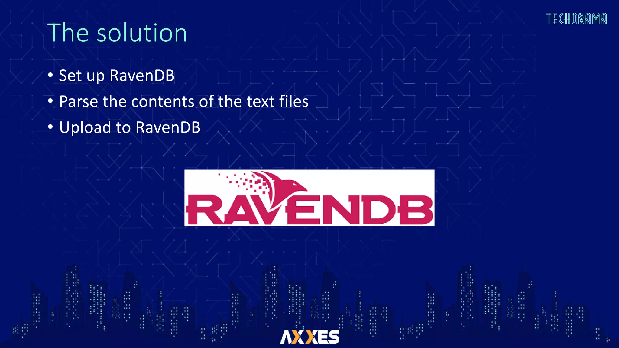 The solution
• Set up RavenDB
• Parse the contents of the text files
• Upload to RavenDB
 