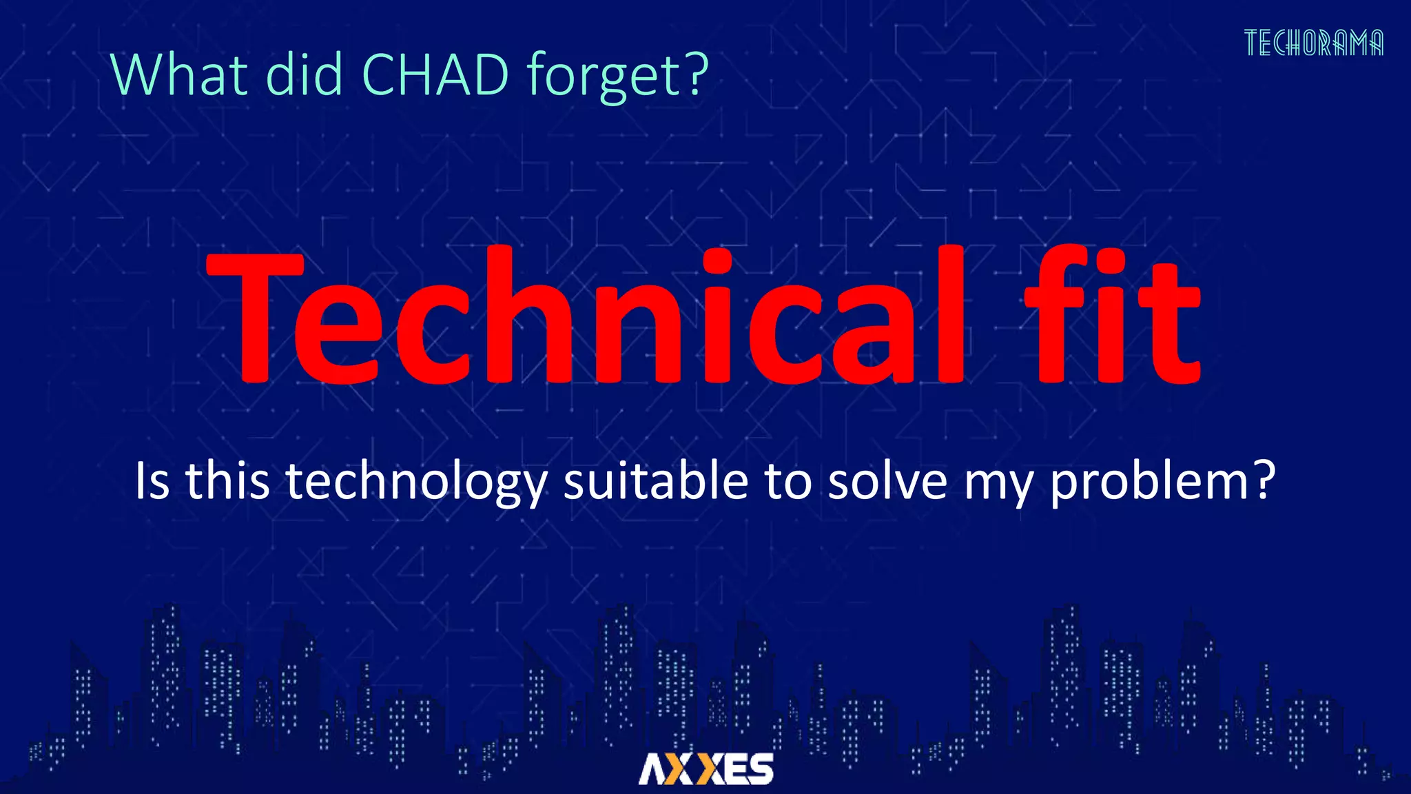 What did CHAD forget?
Technical fit
Is this technology suitable to solve my problem?
 