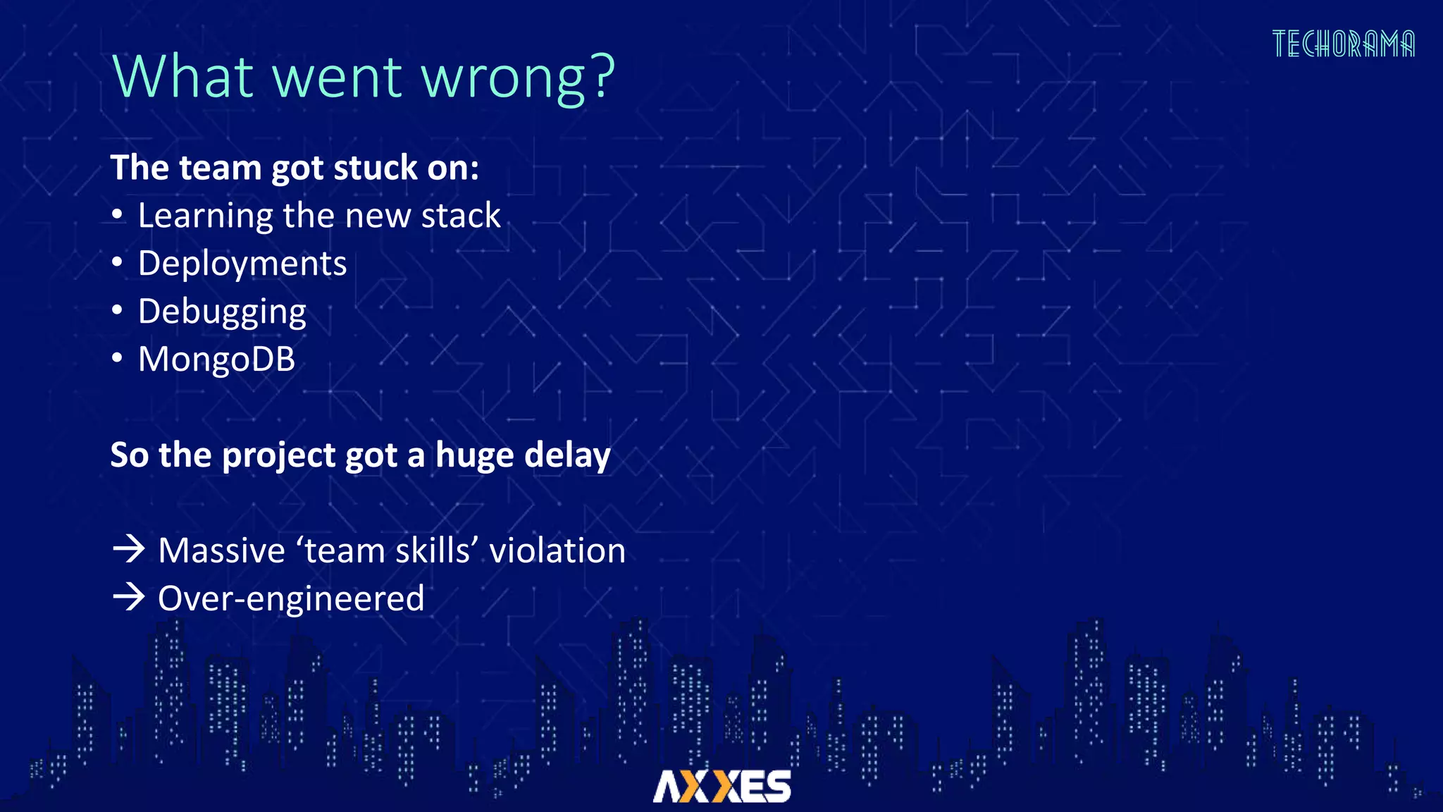 What went wrong?
The team got stuck on:
• Learning the new stack
• Deployments
• Debugging
• MongoDB
So the project got a huge delay
 Massive ‘team skills’ violation
 Over-engineered
 