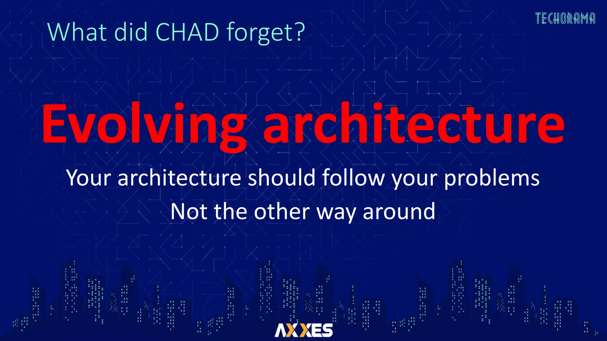 What did CHAD forget?
Evolving architecture
Your architecture should follow your problems
Not the other way around
 