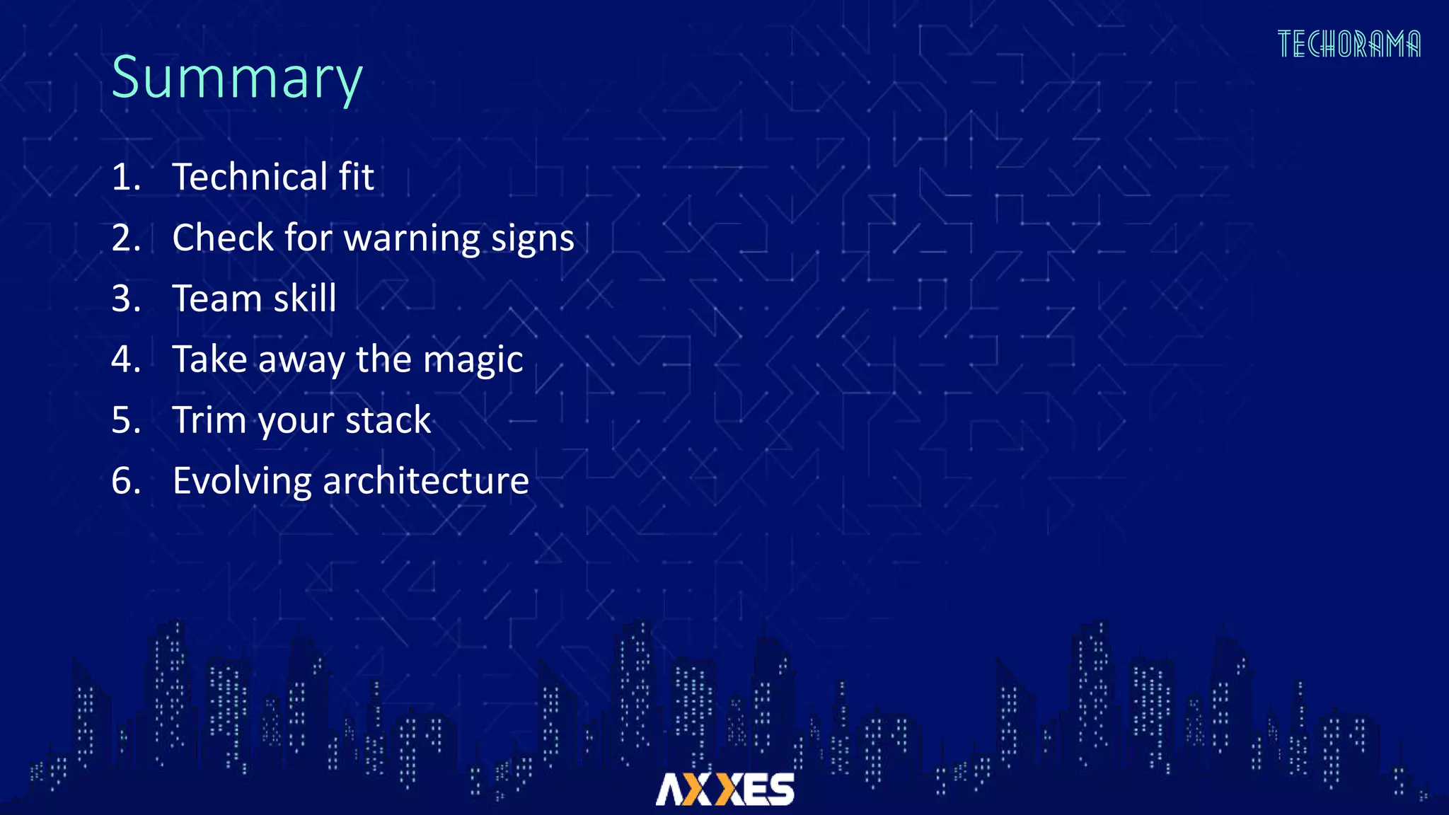 Summary
1. Technical fit
2. Check for warning signs
3. Team skill
4. Take away the magic
5. Trim your stack
6. Evolving architecture
 