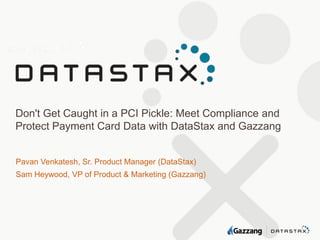 Don't Get Caught in a PCI Pickle: Meet Compliance and
Protect Payment Card Data with DataStax and Gazzang

Pavan Venkatesh, Sr. Product Manager (DataStax)
Sam Heywood, VP of Product & Marketing (Gazzang)

 
