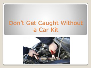 Don’t Get Caught Without
a Car Kit
 