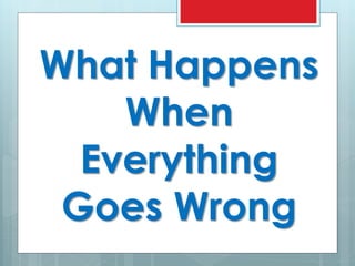What Happens
When
Everything
Goes Wrong
 