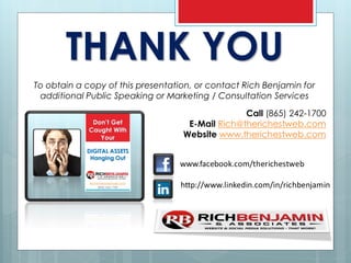 THANK YOU
To obtain a copy of this presentation, or contact Rich Benjamin for
additional Public Speaking or Marketing / Consultation Services
Call (865) 242-1700
E-Mail Rich@therichestweb.com
Website www.therichestweb.com
 