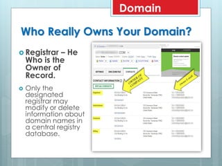 Who Really Owns Your Domain?
 Registrar – He
Who is the
Owner of
Record.
 Only the
designated
registrar may
modify or delete
information about
domain names in
a central registry
database.
Domain
 