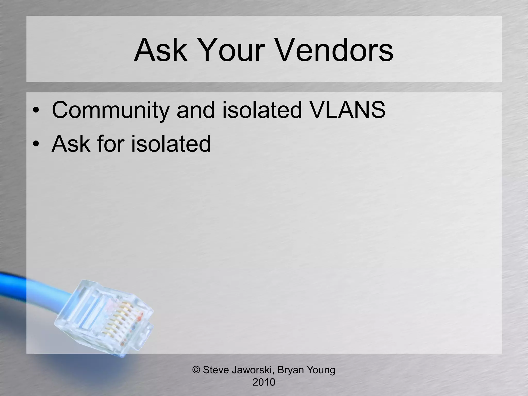Ask Your Vendors
• Community and isolated VLANS
• Ask for isolated




             © Steve Jaworski, Bryan Young
                        2010
 