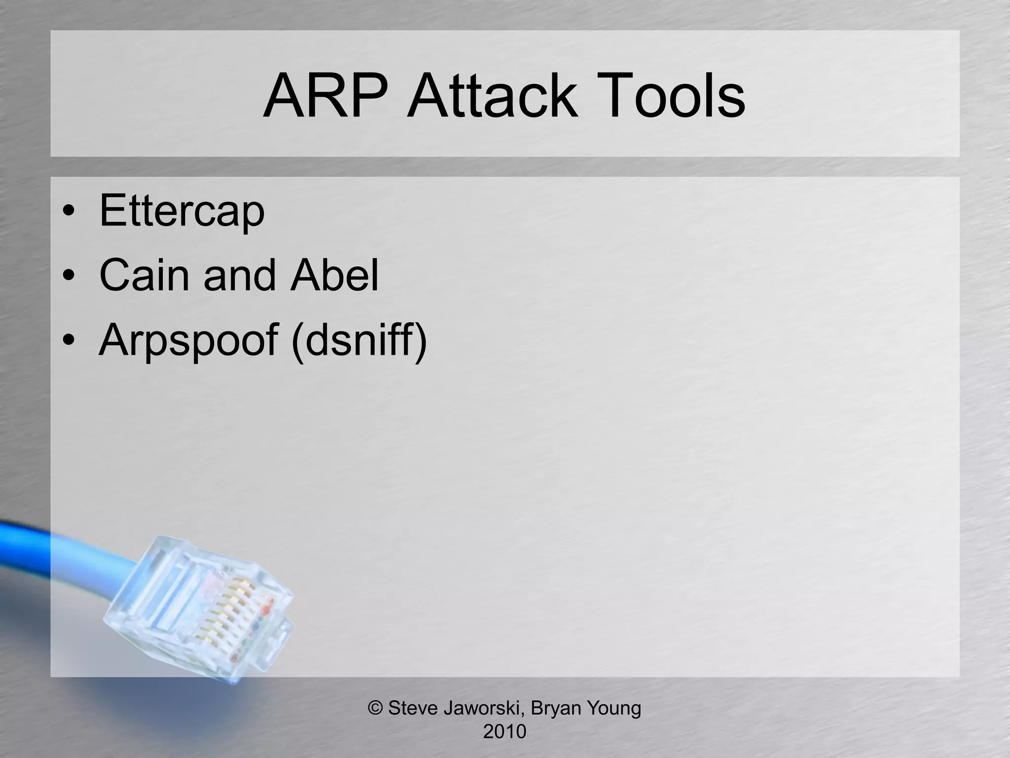 ARP Attack Tools
• Ettercap
• Cain and Abel
• Arpspoof (dsniff)




               © Steve Jaworski, Bryan Young
                          2010
 