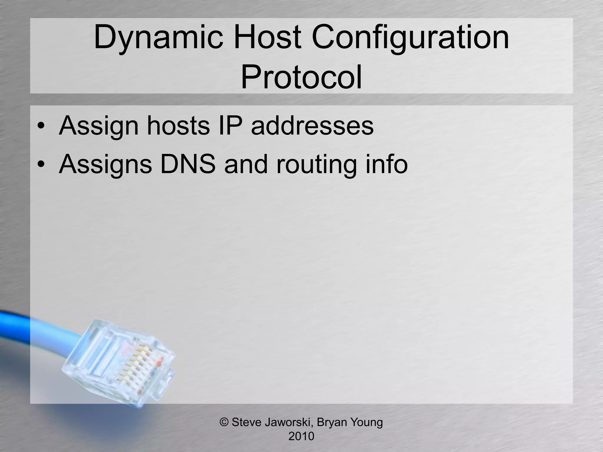 Dynamic Host Configuration
            Protocol
• Assign hosts IP addresses
• Assigns DNS and routing info




              © Steve Jaworski, Bryan Young
                         2010
 