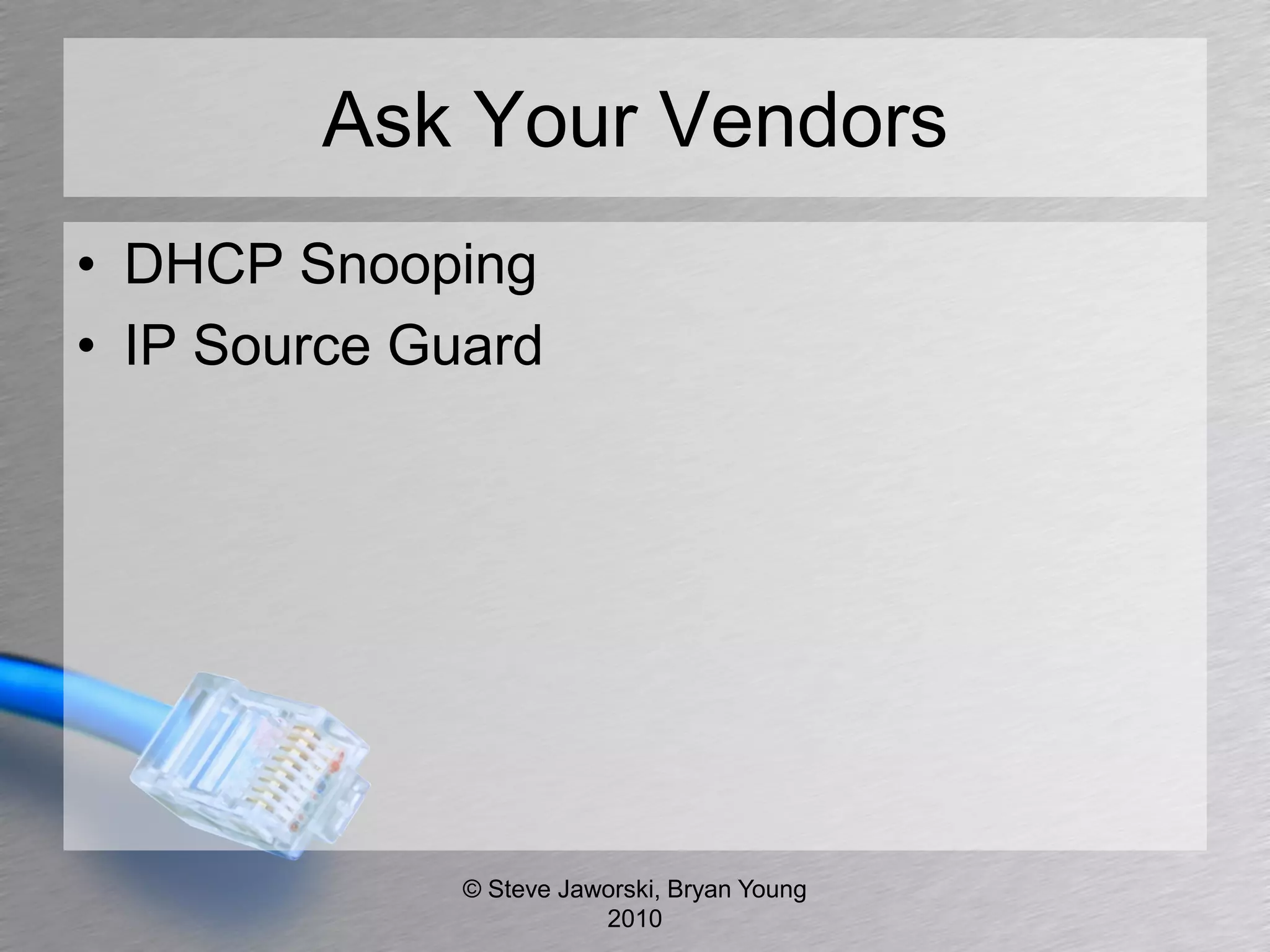 Ask Your Vendors
• DHCP Snooping
• IP Source Guard




              © Steve Jaworski, Bryan Young
                         2010
 