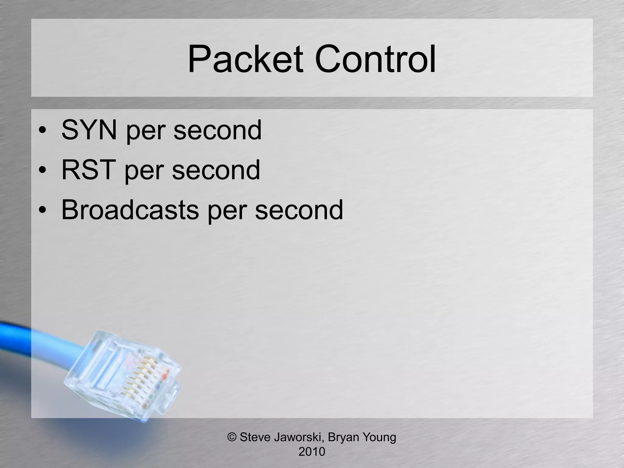 Packet Control
• SYN per second
• RST per second
• Broadcasts per second




              © Steve Jaworski, Bryan Young
                         2010
 