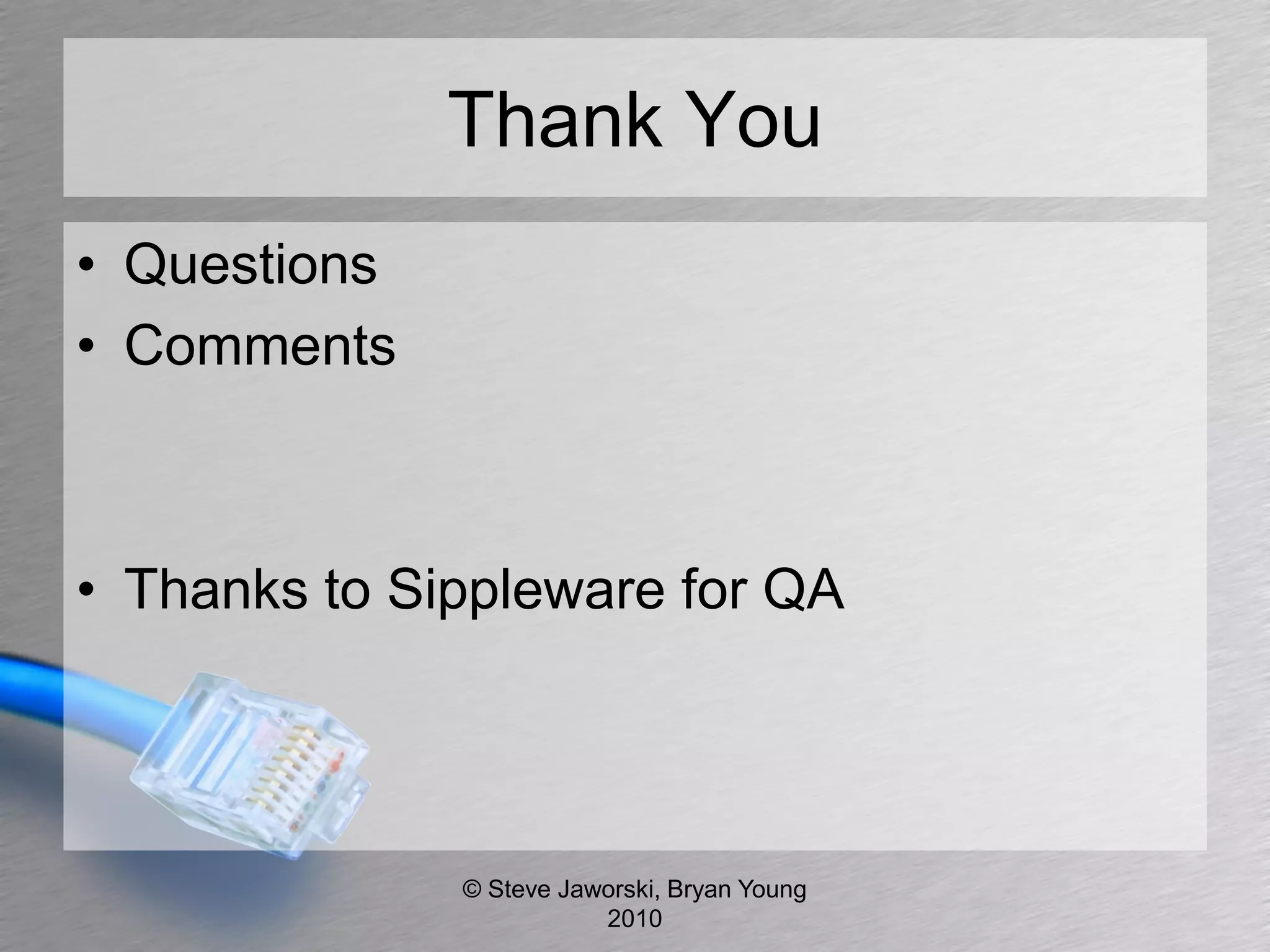 Thank You
• Questions
• Comments



• Thanks to Sippleware for QA




              © Steve Jaworski, Bryan Young
                         2010
 