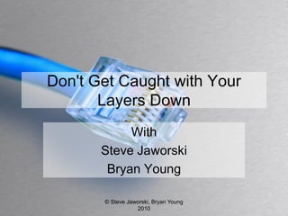 Don't Get Caught with Your
       Layers Down
            With
       Steve Jaworski
        Bryan Young

       © Steve Jaworski, Bryan Young
                  2010
 