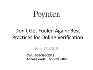 Don’t Get Fooled Again: Best
Practices for Online Verification
June 13, 2013
Call: 888-398-2342
Access code: 585-200-4058
 