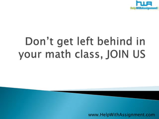 Don’t get left behind in your math class, JOIN US 	www.HelpWithAssignment.com 