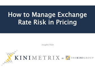 How to Manage Exchange
Rate Risk in Pricing
insights from
 