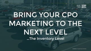 Conﬁdential © Copyright Speed Shift Media
BRING YOUR CPO
MARKETING TO THE
NEXT LEVEL
…The Inventory Level
 