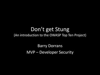 Don’t get Stung
(An introduction to the OWASP Top Ten Project)

             Barry Dorrans
        MVP – Developer Security
 