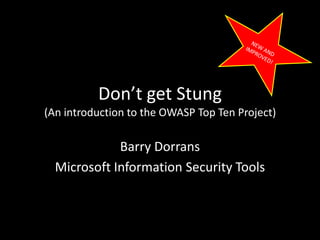 Don’t get Stung(An introduction to the OWASP Top Ten Project) Barry Dorrans Microsoft Information Security Tools NEW AND IMPROVED! 