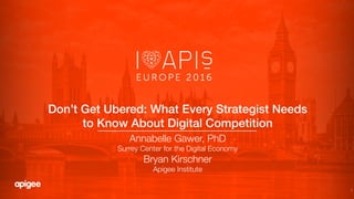 1
Don’t Get Ubered: What Every Strategist Needs
to Know About Digital Competition!
Annabelle Gawer, PhD
Surrey Center for the Digital Economy
Bryan Kirschner
Apigee Institute

 