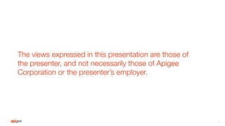 The views expressed in this presentation are those of
the presenter, and not necessarily those of Apigee
Corporation or th...