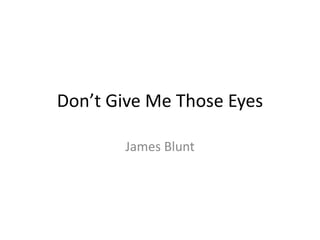 Don’t Give Me Those Eyes
James Blunt
 