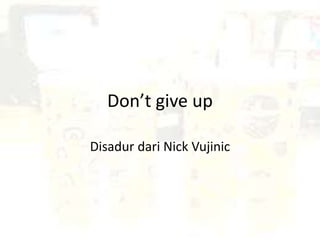 Don’t give up
Disadur dari Nick Vujinic
 