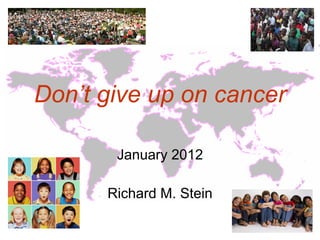 Don’t give up on cancer

       January 2012

      Richard M. Stein
 