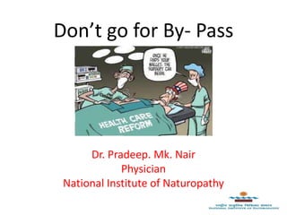 Don’t go for By- Pass
Dr. Pradeep. Mk. Nair
Physician
National Institute of Naturopathy
 
