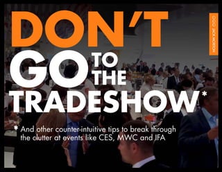 DON’T
GO THE
   TO

TRADESHOW                                             *

*	And other counter-intuitive tips to break through
	 the clutter at events like CES, MWC and IFA
 