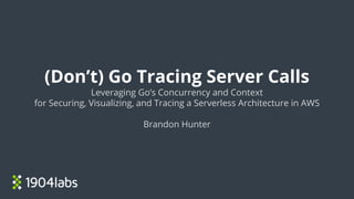 (Don’t) Go Tracing Server Calls
Leveraging Go’s Concurrency and Context
for Securing, Visualizing, and Tracing a Serverless Architecture in AWS
Brandon Hunter
 