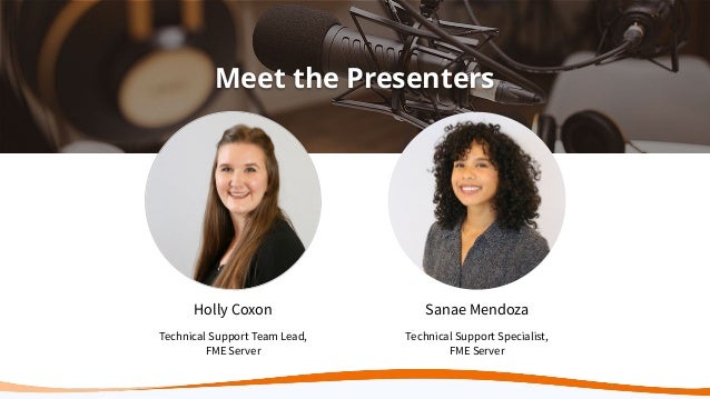 Meet the Presenters
Holly Coxon
Technical Support Team Lead,
FME Server
Sanae Mendoza
Technical Support Specialist,
FME Server
 
