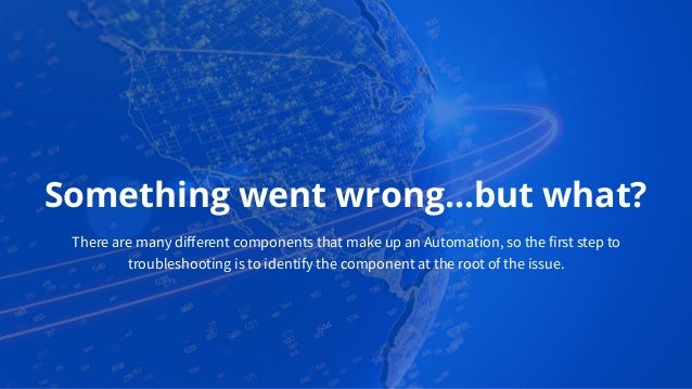 Something went wrong…but what?
There are many diﬀerent components that make up an Automation, so the first step to
troubleshooting is to identify the component at the root of the issue.
 