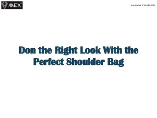 Don the Right Look With the
Perfect Shoulder Bag
www.mexlifestyle.com
 