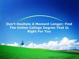Don't Hesitate A Moment Longer; Find
 The Online College Degree That Is
            Right For You
 