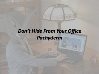 Don’t Hide From Your Office
Pachyderm
 