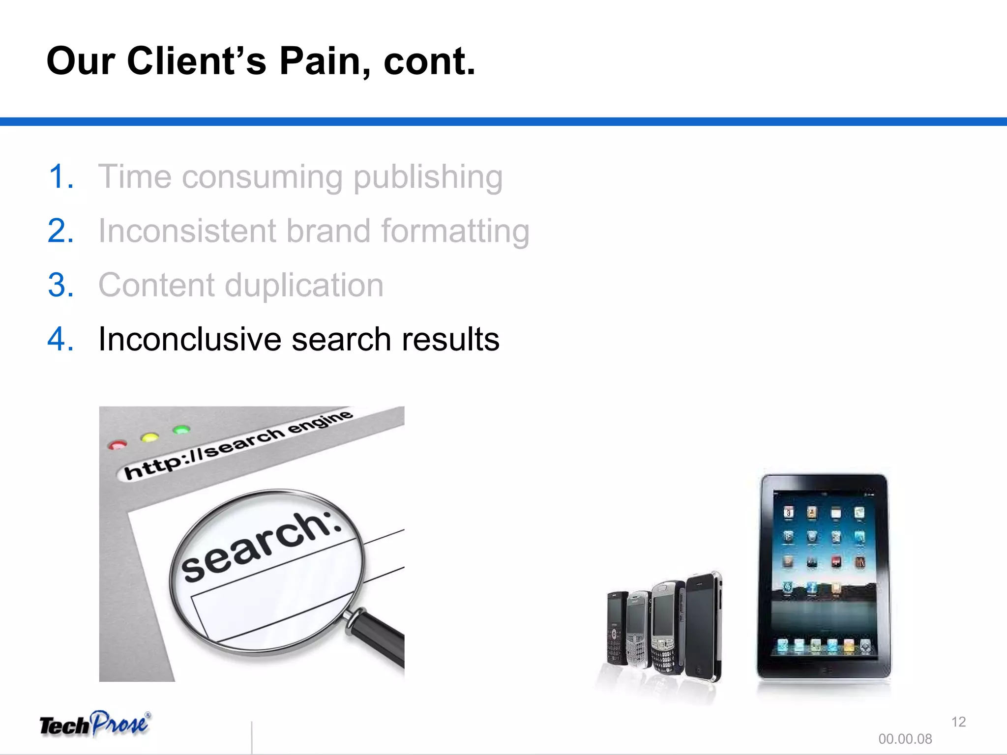 Time consuming publishing Inconsistent brand formatting Content duplication Inconclusive search results Our Client’s Pain, cont. 