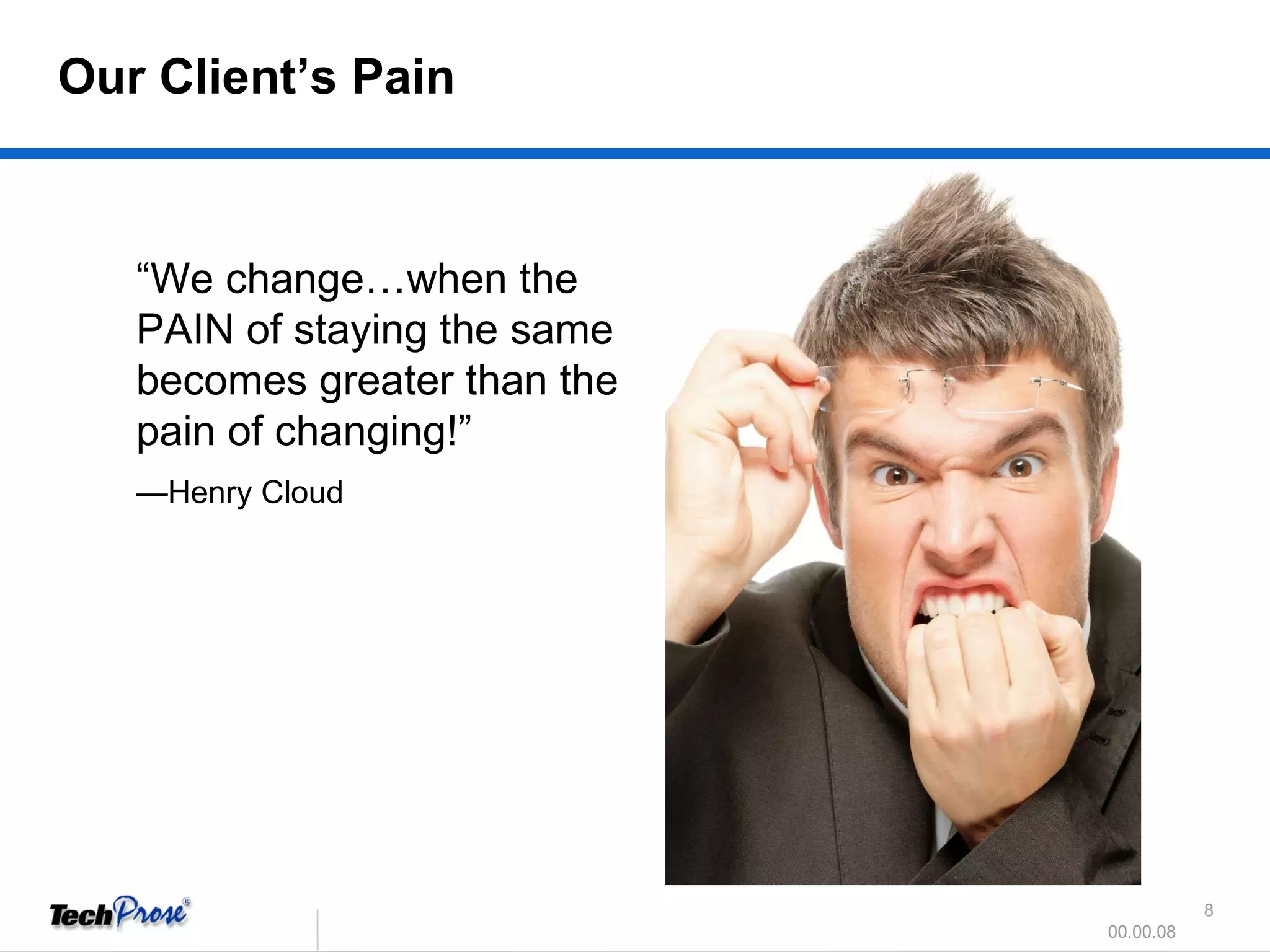 “ We change…when the PAIN of staying the same becomes greater than the pain of changing!” — Henry Cloud Our Client’s Pain 
