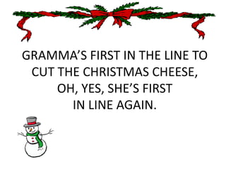 GRAMMA’S FIRST IN THE LINE TOCUT THE CHRISTMAS CHEESE,OH, YES, SHE’S FIRST IN LINE AGAIN.