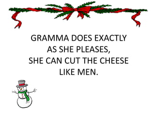 GRAMMA DOES EXACTLY AS SHE PLEASES,SHE CAN CUT THE CHEESE LIKE MEN.