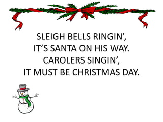 SLEIGH BELLS RINGIN’,IT’S SANTA ON HIS WAY.CAROLERS SINGIN’,IT MUST BE CHRISTMAS DAY. 