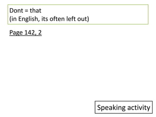 Dont = that
(in English, its often left out)
Page 142, 2




                                   Speaking activity
 