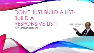 DON'T JUST BUILD A LISTBUILD A
RESPONSIVE LIST!
www.cheryljmoses.com

 
