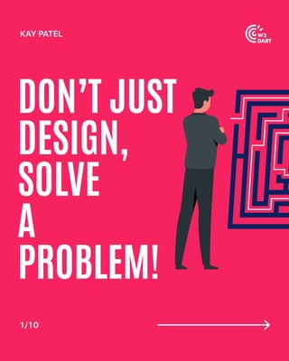 Don’t just 

design, 

solve 

a

problem!
Kay patel
1 / 1 0
 