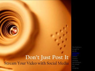 This PreZine is
                                      brought to
                                      you by
                                      Jurevicious
                                      Studios, a

           Don’t Just Post It         content
                                      creation
                                      company

Stream Your Video with Social Media   specializing in
                                      the unique
                                      and
                                      intriguing.
 