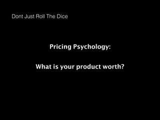 Dont Just Roll The Dice

Pricing Psychology:
What is your product worth?

 