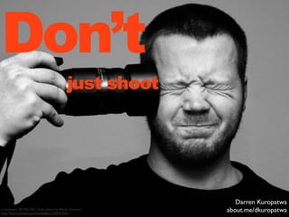 Don’t
                                            just shoot




                                                         ...